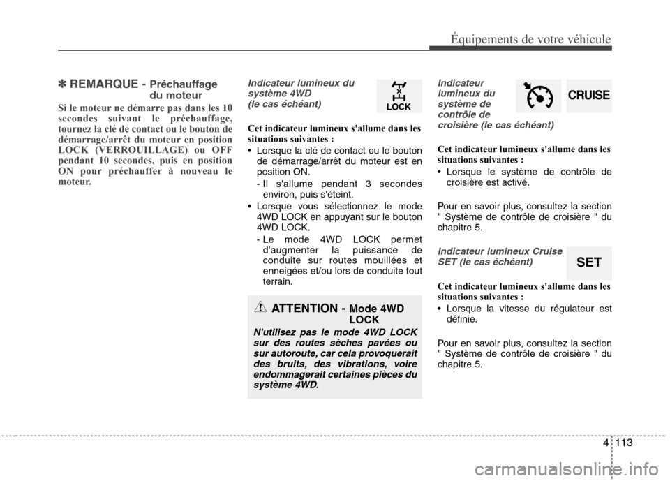 Hyundai Grand Santa Fe 2015  Manuel du propriétaire (in French) 4113
Équipements de votre véhicule
✽✽REMARQUE -  Préchauffage du moteur
Si le moteur ne démarre pas dans les 10 
secondes suivant le préchauffage,
tournez la clé de contact ou le bouton de
d