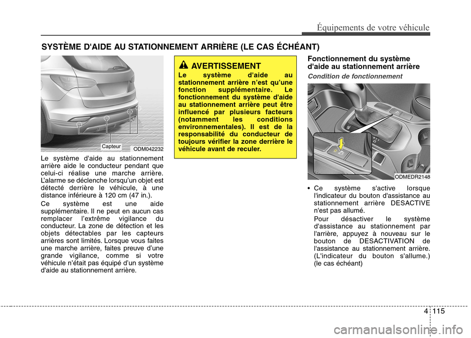 Hyundai Grand Santa Fe 2015  Manuel du propriétaire (in French) 4115
Équipements de votre véhicule
Le système daide au stationnement 
arrière aide le conducteur pendant que
celui-ci réalise une marche arrière.
L’alarme se déclenche lorsqu’un objet est
