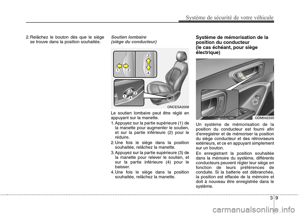 Hyundai Grand Santa Fe 2015  Manuel du propriétaire (in French) 39
Système de sécurité de votre véhicule 
2. Relâchez le bouton dès que le siègese trouve dans la position souhaitée.Soutien lombaire
(siège du conducteur)
Le soutien lombaire peut être rég