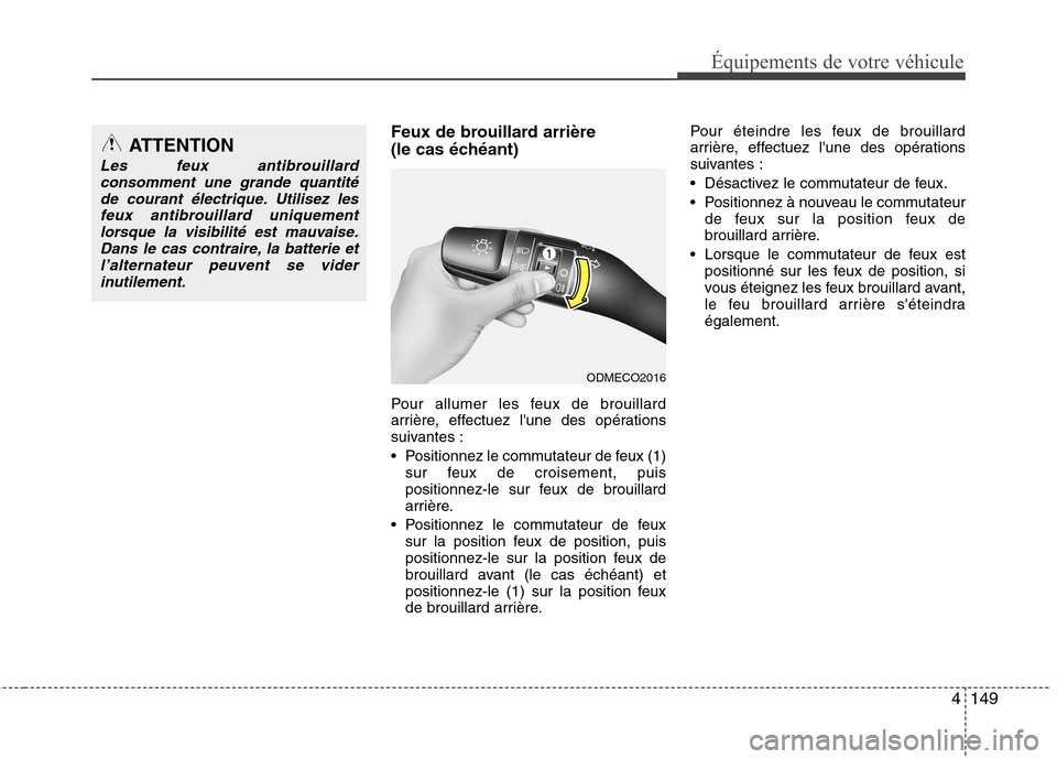 Hyundai Grand Santa Fe 2015  Manuel du propriétaire (in French) 4149
Équipements de votre véhicule
Feux de brouillard arrière  
(le cas échéant) 
Pour allumer les feux de brouillard 
arrière, effectuez lune des opérations
suivantes : 
 Positionnez le commu