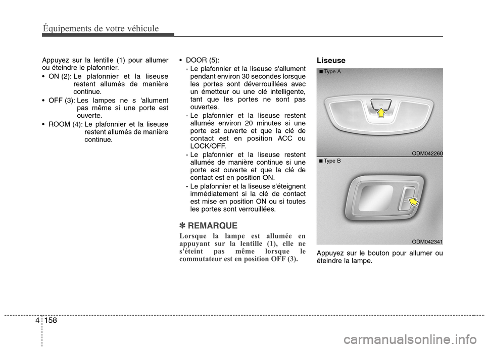 Hyundai Grand Santa Fe 2015  Manuel du propriétaire (in French) Équipements de votre véhicule
158
4
Appuyez sur la lentille (1) pour allumer 
ou éteindre le plafonnier. 
 ON (2): Le  plafonnier et la liseuse
restent allumés de manière 
continue.
 OFF (3): Les