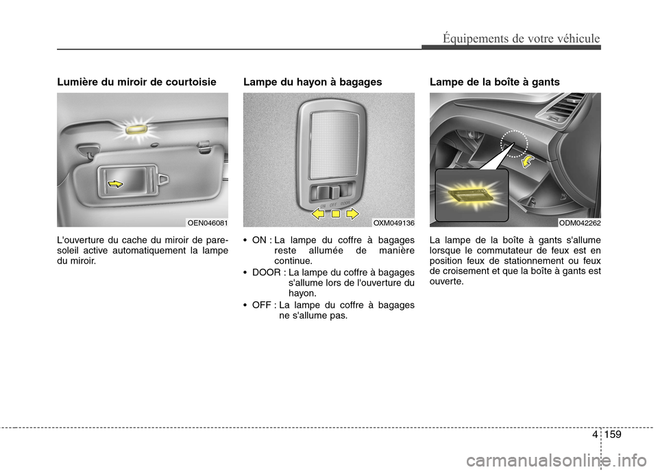 Hyundai Grand Santa Fe 2015  Manuel du propriétaire (in French) 4159
Équipements de votre véhicule
Lumière du miroir de courtoisie  
Louverture du cache du miroir de pare- 
soleil active automatiquement la lampe
du miroir.Lampe du hayon à bagages 
 ON : La la