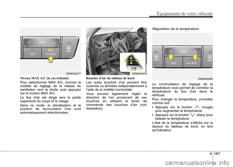 Hyundai Grand Santa Fe 2015  Manuel du propriétaire (in French) 4167
Équipements de votre véhicule
Niveau MAX A/C (le cas échéant) 
Pour sélectionner MAX A/C, tournez la molette de réglage de la vitesse du
ventilateur vers la droite, puis appuyez
sur le bout