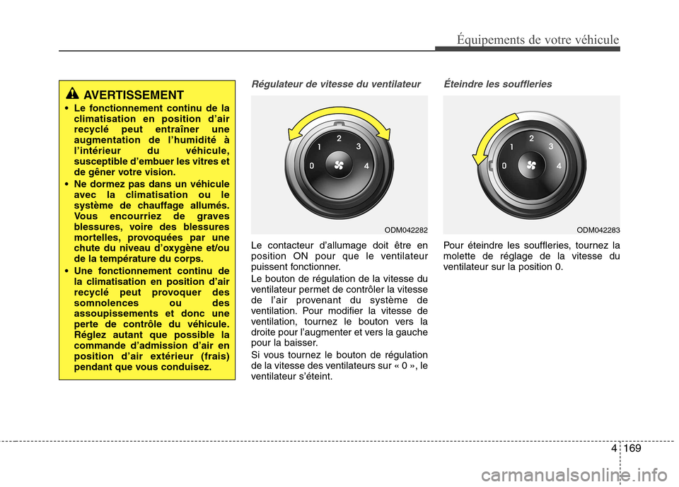 Hyundai Grand Santa Fe 2015  Manuel du propriétaire (in French) 4169
Équipements de votre véhicule
Régulateur de vitesse du ventilateur
Le contacteur d’allumage doit être en 
position ON pour que le ventilateur
puissent fonctionner. Le bouton de régulation 