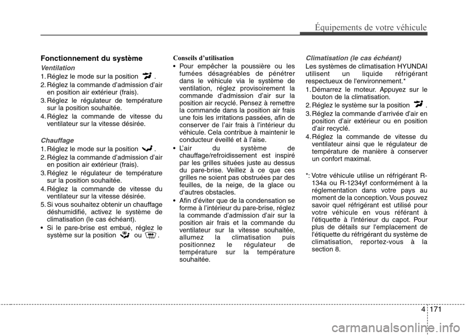 Hyundai Grand Santa Fe 2015  Manuel du propriétaire (in French) 4171
Équipements de votre véhicule
Fonctionnement du système
Ventilation
1. Réglez le mode sur la position  . 
2. Réglez la commande d’admission d’airen position air extérieur (frais).
3. R