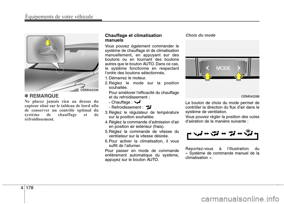 Hyundai Grand Santa Fe 2015  Manuel du propriétaire (in French) 178
4
Équipements de votre véhicule
✽✽
REMARQUE
Ne placez jamais rien au dessus du 
capteur situé sur le tableau de bord afin
de conserver un contrôle optimal du
système de chauffage et de
re