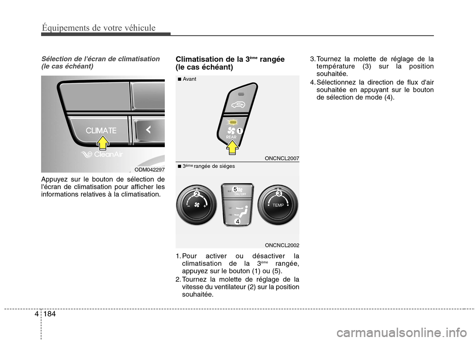 Hyundai Grand Santa Fe 2015  Manuel du propriétaire (in French) 184
4
Équipements de votre véhicule
Sélection de lécran de climatisation
(le cas échéant)
Appuyez sur le bouton de sélection de 
lécran de climatisation pour afficher les
informations relati