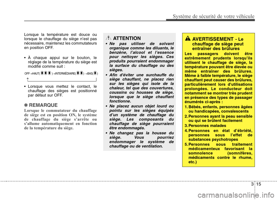 Hyundai Grand Santa Fe 2015  Manuel du propriétaire (in French) 315
Système de sécurité de votre véhicule 
Lorsque la température est douce ou 
lorsque le chauffage du siège n’est pas
nécessaire, maintenez les commutateurs
en position OFF. 
 À chaque app