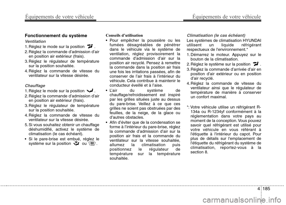 Hyundai Grand Santa Fe 2015  Manuel du propriétaire (in French) 4185
Équipements de votre véhiculeÉquipements de votre véhicule
Fonctionnement du système
Ventilation
1. Réglez le mode sur la position  . 
2. Réglez la commande d’admission d’airen positio