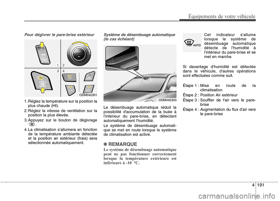Hyundai Grand Santa Fe 2015  Manuel du propriétaire (in French) 4191
Équipements de votre véhicule
Pour dégivrer le pare-brise extérieur
1. Réglez la température sur la position laplus chaude (HI).
2. Réglez la vitesse de ventilation sur la position la plus