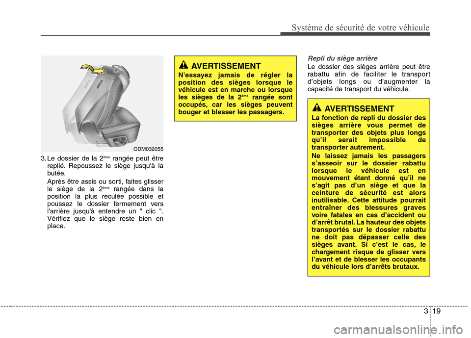 Hyundai Grand Santa Fe 2015  Manuel du propriétaire (in French) 319
Système de sécurité de votre véhicule 
3. Le dossier de la 2ème
rangée peut être
replié. Repoussez le siège jusquà la 
butée. 
Après être assis ou sorti, faites glisser le siège de 