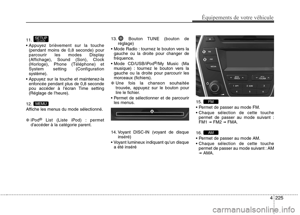 Hyundai Grand Santa Fe 2015  Manuel du propriétaire (in French) 4225
Équipements de votre véhicule
11. 
(pendant moins de 0,8 seconde) pour 
parcourir les modes Display
(Affichage), Sound (Son), Clock
(Horloge), Phone (Téléphone) et
System setting (Configurati
