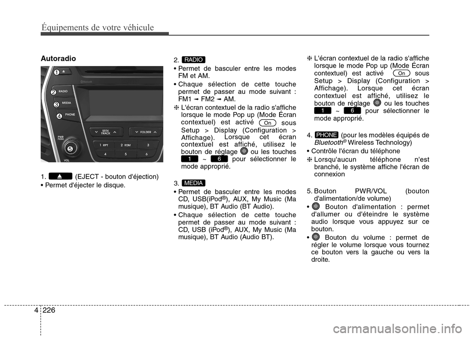 Hyundai Grand Santa Fe 2015 Manuel du propriétaire (in French) 226
4
Équipements de votre véhicule
Autoradio
1. (EJECT - bouton déjection)
2.
FM et AM.
permet de passer au mode suivant : FM1 ➟
FM2 ➟AM.
❈ Lécran contextuel de la radio saffiche Hyundai Grand Santa Fe 2015 Manuel du propriétaire (in French) 226
4
Équipements de votre véhicule
Autoradio
1. (EJECT - bouton déjection)
2.
FM et AM.
permet de passer au mode suivant : FM1 ➟
FM2 ➟AM.
❈ Lécran contextuel de la radio saffiche