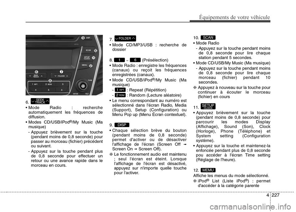 Hyundai Grand Santa Fe 2015 Manuel du propriétaire (in French) 4227
Équipements de votre véhicule
6.
Mode Radio : recherche automatiquement les fréquences dediffusion.
CD/USB/iPod ®
/My Music (Ma
musique)
- Appuyez brièvement sur la touche (pendant moins d Hyundai Grand Santa Fe 2015 Manuel du propriétaire (in French) 4227
Équipements de votre véhicule
6.
Mode Radio : recherche automatiquement les fréquences dediffusion.
CD/USB/iPod ®
/My Music (Ma
musique)
- Appuyez brièvement sur la touche (pendant moins d