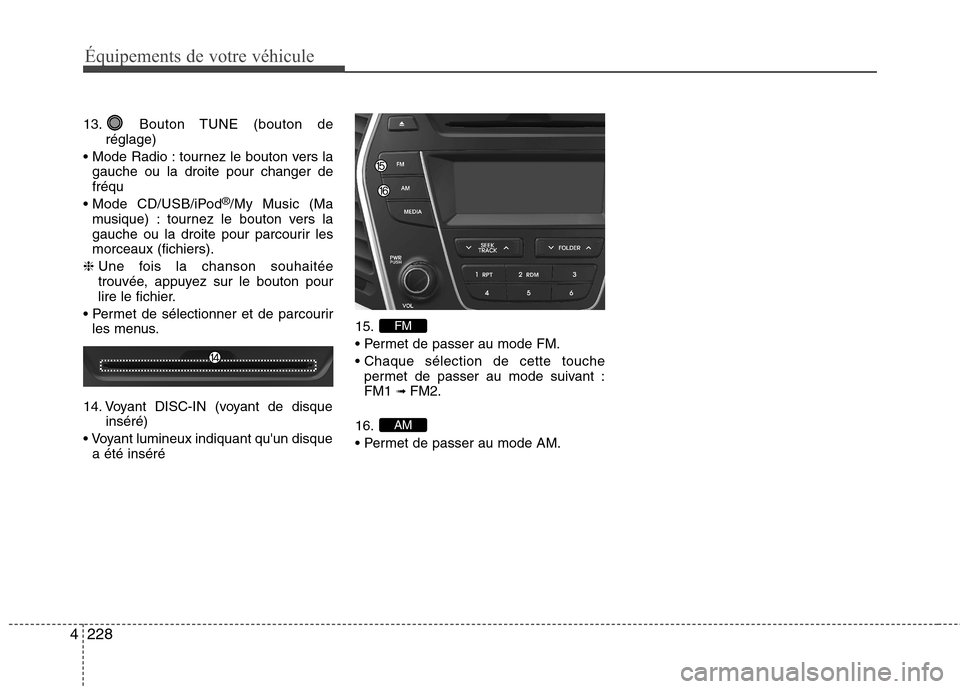 Hyundai Grand Santa Fe 2015 Manuel du propriétaire (in French) 228
4
Équipements de votre véhicule
13. Bouton TUNE (bouton de
réglage)
tournez le bouton vers la gauche ou la droite pour changer de fréqu
CD/USB/iPod ®
/My Music (Ma
musique) : tournez le bou Hyundai Grand Santa Fe 2015 Manuel du propriétaire (in French) 228
4
Équipements de votre véhicule
13. Bouton TUNE (bouton de
réglage)
tournez le bouton vers la gauche ou la droite pour changer de fréqu
CD/USB/iPod ®
/My Music (Ma
musique) : tournez le bou