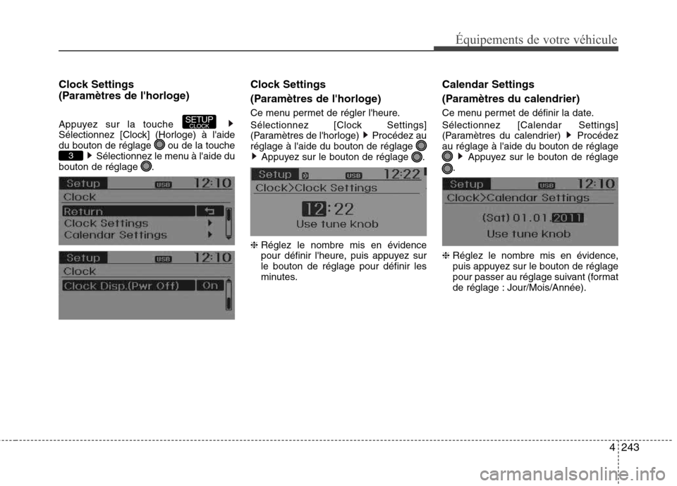 Hyundai Grand Santa Fe 2015  Manuel du propriétaire (in French) 4243
Équipements de votre véhicule
Clock Settings  
(Paramètres de lhorloge) 
Appuyez sur la touche  
Sélectionnez [Clock] (Horloge) à laide
du bouton de réglage  ou de la toucheSélectionnez 