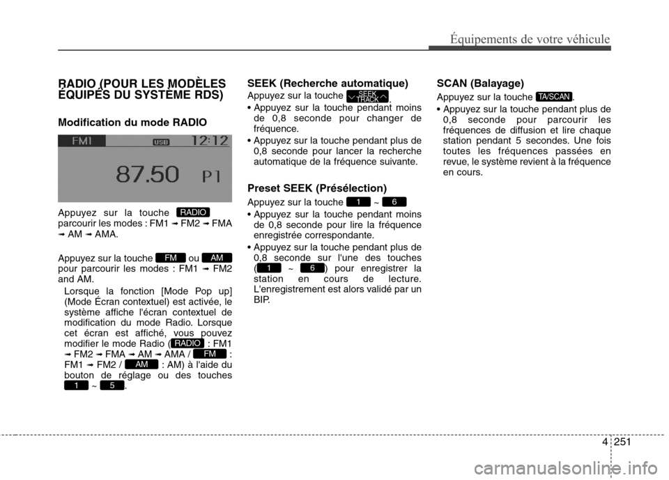 Hyundai Grand Santa Fe 2015 Manuel du propriétaire (in French) 4251
Équipements de votre véhicule
RADIO (POUR LES MODÈLES
ÉQUIPÉS DU SYSTÈME RDS) Modification du mode RADIO
Appuyez sur la touche
parcourir les modes : FM1 ➟ FM2 ➟ FMA
➟ AM ➟ AM Hyundai Grand Santa Fe 2015 Manuel du propriétaire (in French) 4251
Équipements de votre véhicule
RADIO (POUR LES MODÈLES
ÉQUIPÉS DU SYSTÈME RDS) Modification du mode RADIO
Appuyez sur la touche
parcourir les modes : FM1 ➟ FM2 ➟ FMA
➟ AM ➟ AM