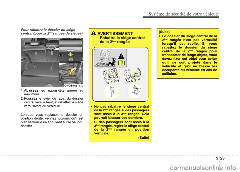 Hyundai Grand Santa Fe 2015  Manuel du propriétaire (in French) 323
Système de sécurité de votre véhicule 
Pour rabattre le dossier du siègecentral (pour la 2 ème 
rangée de sièges)
1. Abaissez les appuis-tête arrière au
maximum.
2. Poussez le levier de 