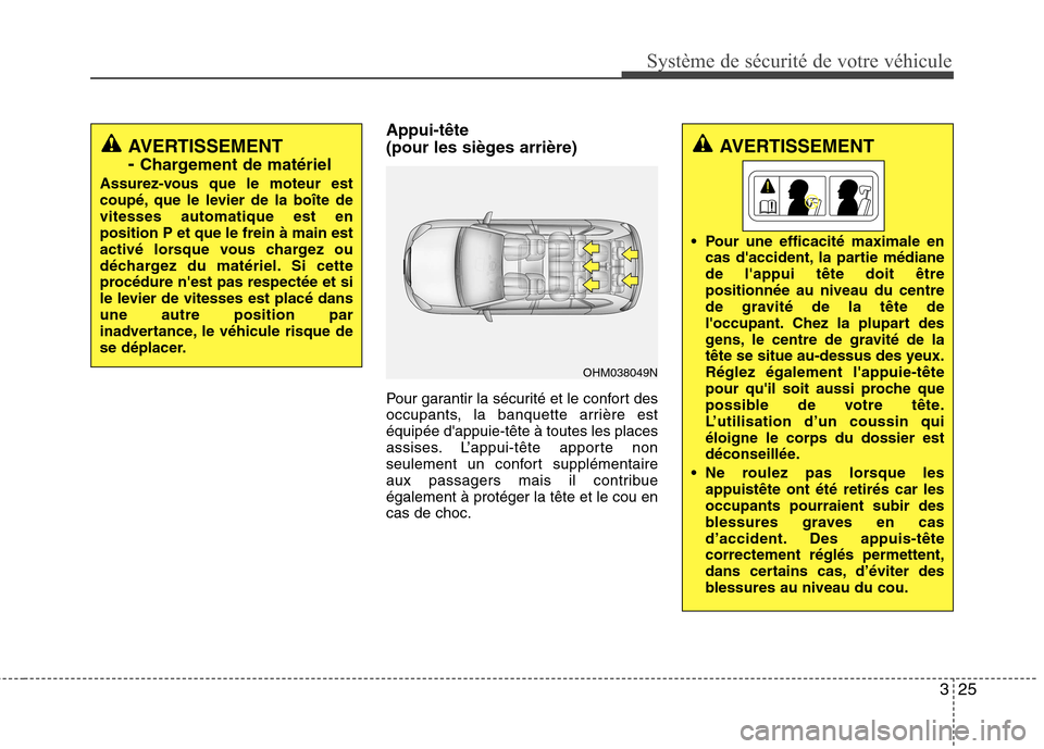 Hyundai Grand Santa Fe 2015 Manuel du propriétaire (in French) 325
Système de sécurité de votre véhicule
Appui-tête
(pour les sièges arrière)
Pour garantir la sécurité et le confort des
occupants, la banquette arrière estéquipée dappuie-tête à Hyundai Grand Santa Fe 2015 Manuel du propriétaire (in French) 325
Système de sécurité de votre véhicule
Appui-tête
(pour les sièges arrière)
Pour garantir la sécurité et le confort des
occupants, la banquette arrière estéquipée dappuie-tête à