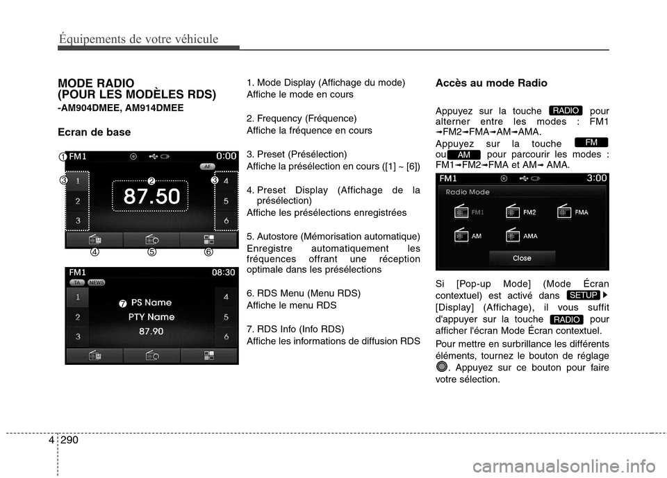 Hyundai Grand Santa Fe 2015  Manuel du propriétaire (in French) 290
4
Équipements de votre véhicule
MODE RADIO  (POUR LES MODÈLES RDS) 
-AM904DMEE, AM914DMEE Ecran de base 1. Mode Display (Affichage du mode) Affiche le mode en cours 
2. Frequency (Fréquence) A