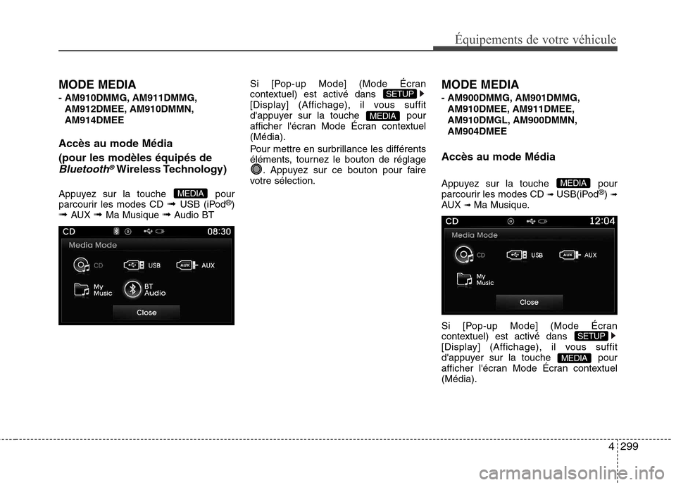 Hyundai Grand Santa Fe 2015 Manuel du propriétaire (in French) 4299
Équipements de votre véhicule
MODE MEDIA
- AM910DMMG, AM911DMMG,AM912DMEE, AM910DMMN, AM914DMEE
Accès au mode Média (pour les modèles équipés de
Bluetooth®Wireless Technology)
Appuyez su Hyundai Grand Santa Fe 2015 Manuel du propriétaire (in French) 4299
Équipements de votre véhicule
MODE MEDIA
- AM910DMMG, AM911DMMG,AM912DMEE, AM910DMMN, AM914DMEE
Accès au mode Média (pour les modèles équipés de
Bluetooth®Wireless Technology)
Appuyez su