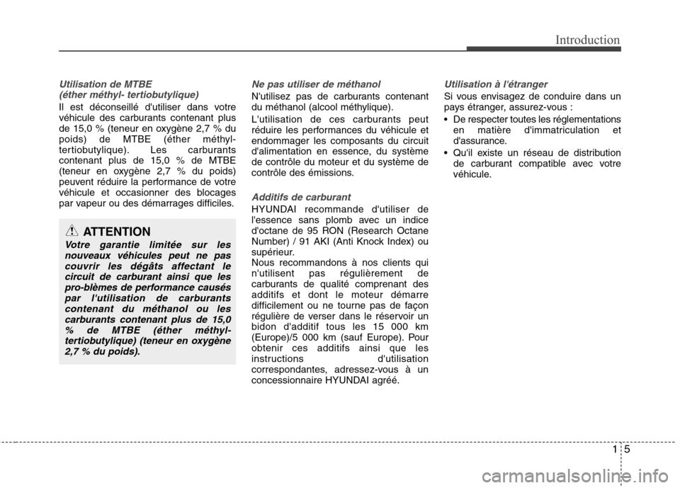 Hyundai Grand Santa Fe 2015 Manuel du propriétaire (in French) 15
Introduction
Utilisation de MTBE (éther méthyl- tertiobutylique)
Il est déconseillé dutiliser dans votre
véhicule des carburants contenant plus
de 15,0 % (teneur en oxygène 2,7 % du
poids) Hyundai Grand Santa Fe 2015 Manuel du propriétaire (in French) 15
Introduction
Utilisation de MTBE (éther méthyl- tertiobutylique)
Il est déconseillé dutiliser dans votre
véhicule des carburants contenant plus
de 15,0 % (teneur en oxygène 2,7 % du
poids)