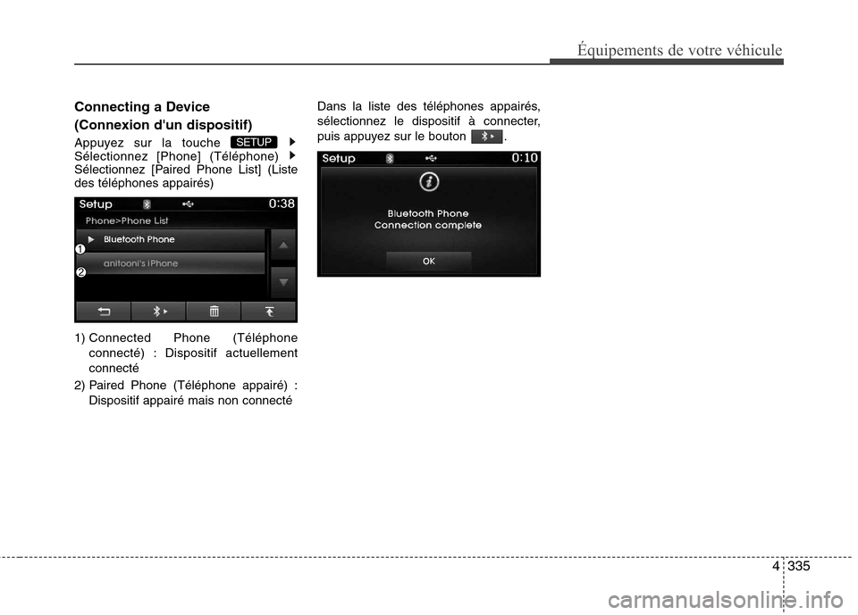 Hyundai Grand Santa Fe 2015  Manuel du propriétaire (in French) 4335
Équipements de votre véhicule
Connecting a Device  
(Connexion dun dispositif) 
Appuyez sur la touche  Sélectionnez [Phone] (Téléphone) 
Sélectionnez [Paired Phone List] (Listedes téléph