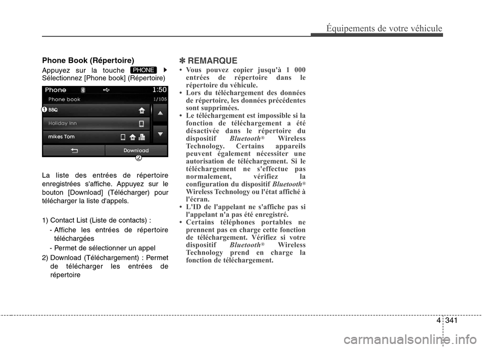 Hyundai Grand Santa Fe 2015  Manuel du propriétaire (in French) 4341
Équipements de votre véhicule
Phone Book (Répertoire) 
Appuyez sur la touche  
Sélectionnez [Phone book] (Répertoire) 
La liste des entrées de répertoire 
enregistrées saffiche. Appuyez 