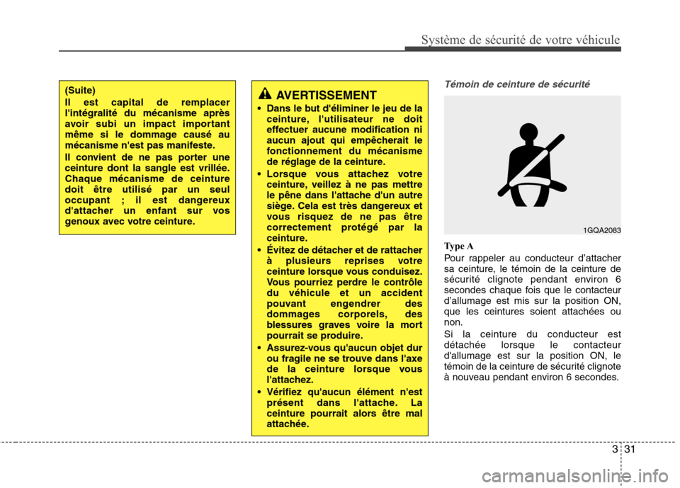 Hyundai Grand Santa Fe 2015  Manuel du propriétaire (in French) 331
Système de sécurité de votre véhicule 
Témoin de ceinture de sécurité
Type A 
Pour rappeler au conducteur d’attacher 
sa ceinture, le témoin de la ceinture de
sécurité clignote pendant