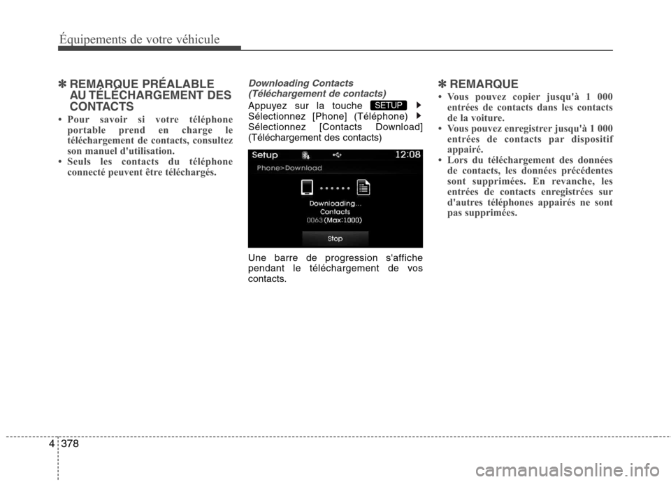 Hyundai Grand Santa Fe 2015 Manuel du propriétaire (in French) 378
4
Équipements de votre véhicule
✽✽
REMARQUE PRÉALABLE
AU TÉLÉCHARGEMENT DES
CONTACTS
Pour savoir si votre téléphone portable prend en charge le
téléchargement de contacts, consul Hyundai Grand Santa Fe 2015 Manuel du propriétaire (in French) 378
4
Équipements de votre véhicule
✽✽
REMARQUE PRÉALABLE
AU TÉLÉCHARGEMENT DES
CONTACTS
Pour savoir si votre téléphone portable prend en charge le
téléchargement de contacts, consul