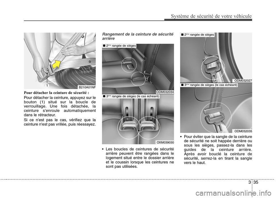 Hyundai Grand Santa Fe 2015  Manuel du propriétaire (in French) 335
Système de sécurité de votre véhicule 
Pour détacher la ceinture de sécurité : 
Pour détacher la ceinture, appuyez sur le bouton (1) situé sur la boucle de
verrouillage. Une fois détach�