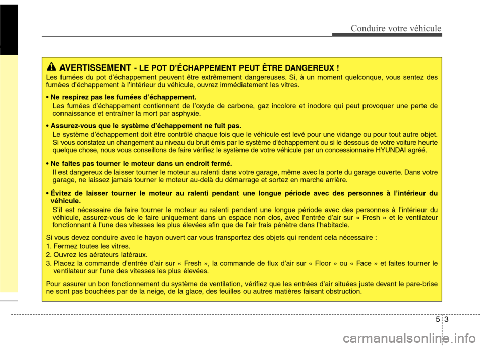 Hyundai Grand Santa Fe 2015 Manuel du propriétaire (in French) 53
Conduire votre véhicule
AVERTISSEMENT- LE POT D’ÉCHAPPEMENT PEUT ÊTRE DANGEREUX !
Les fumées du pot d’échappement peuvent être extrêmement dangereuses. Si, à un moment quelconque, vous Hyundai Grand Santa Fe 2015 Manuel du propriétaire (in French) 53
Conduire votre véhicule
AVERTISSEMENT- LE POT D’ÉCHAPPEMENT PEUT ÊTRE DANGEREUX !
Les fumées du pot d’échappement peuvent être extrêmement dangereuses. Si, à un moment quelconque, vous