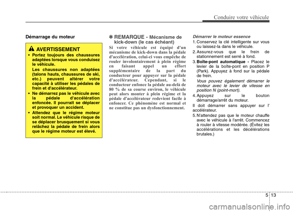 Hyundai Grand Santa Fe 2015  Manuel du propriétaire (in French) 513
Conduire votre véhicule
Démarrage du moteur✽✽REMARQUE -  Mécanisme de
kick-down (le cas échéant)
Si votre véhicule est équipé dun 
mécanisme de kick-down dans la pédale
daccéléra