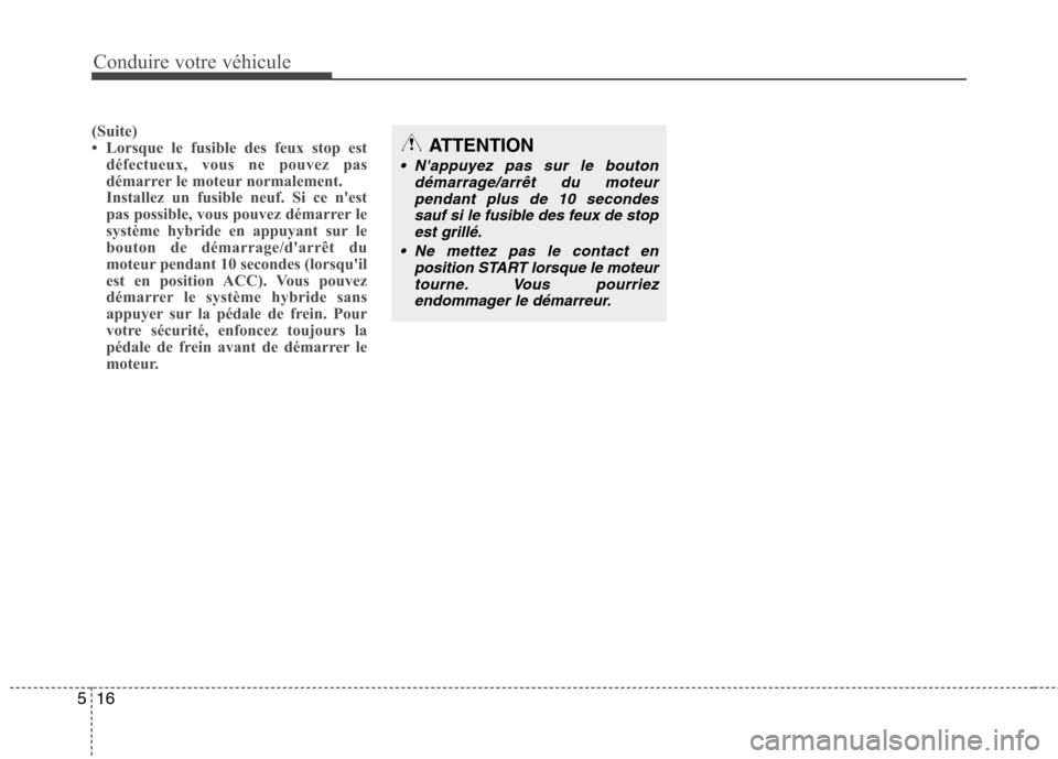 Hyundai Grand Santa Fe 2015  Manuel du propriétaire (in French) Conduire votre véhicule
16
5
(Suite) 
 Lorsque le fusible des feux stop est
défectueux, vous ne pouvez pas
démarrer le moteur normalement.
Installez un fusible neuf. Si ce nest
pas possible, vous