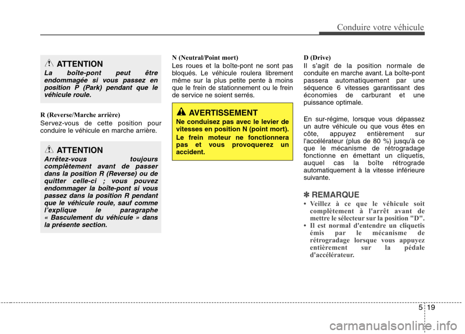 Hyundai Grand Santa Fe 2015  Manuel du propriétaire (in French) 519
Conduire votre véhicule
R (Reverse/Marche arrière) 
Servez-vous de cette position pour 
conduire le véhicule en marche arrière.N (Neutral/Point mort) Les roues et la boîte-pont ne sont pas 
b