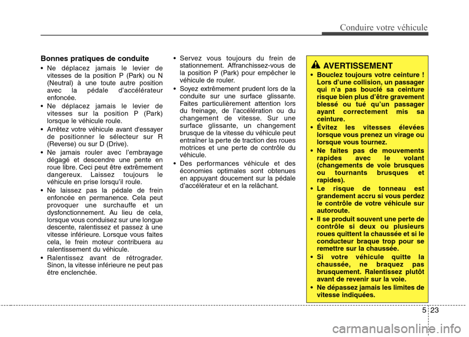Hyundai Grand Santa Fe 2015  Manuel du propriétaire (in French) 523
Conduire votre véhicule
Bonnes pratiques de conduite 
 Ne déplacez jamais le levier devitesses de la position P (Park) ou N 
(Neutral) à une toute autre position
avec la pédale d’accélérat