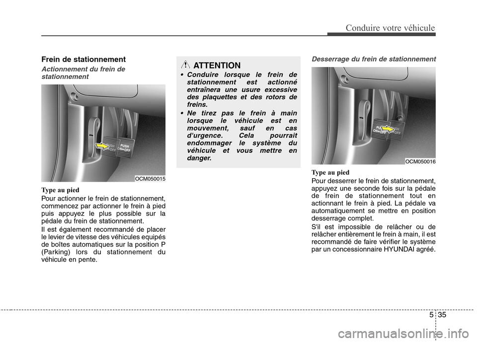 Hyundai Grand Santa Fe 2015  Manuel du propriétaire (in French) 535
Conduire votre véhicule
Frein de stationnement
Actionnement du frein destationnement
Type au pied 
Pour actionner le frein de stationnement, commencez par actionner le frein à pied
puis appuyez 