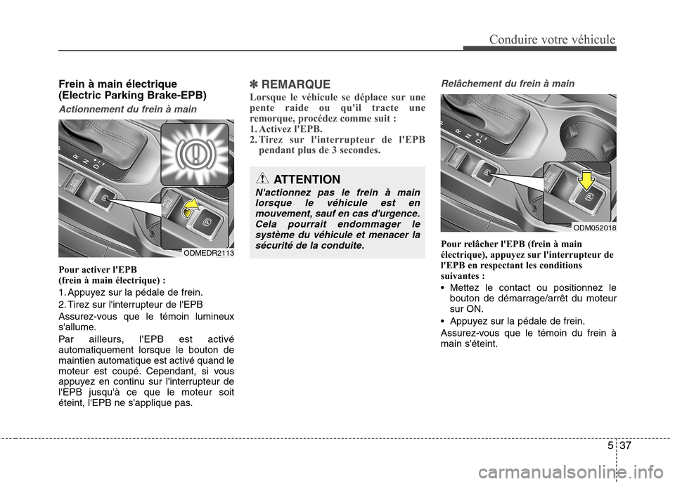 Hyundai Grand Santa Fe 2015  Manuel du propriétaire (in French) 537
Conduire votre véhicule
Frein à main électrique  
(Electric Parking Brake-EPB)
Actionnement du frein à main
Pour activer lEPB  
(frein à main électrique) : 
1. Appuyez sur la pédale de fre
