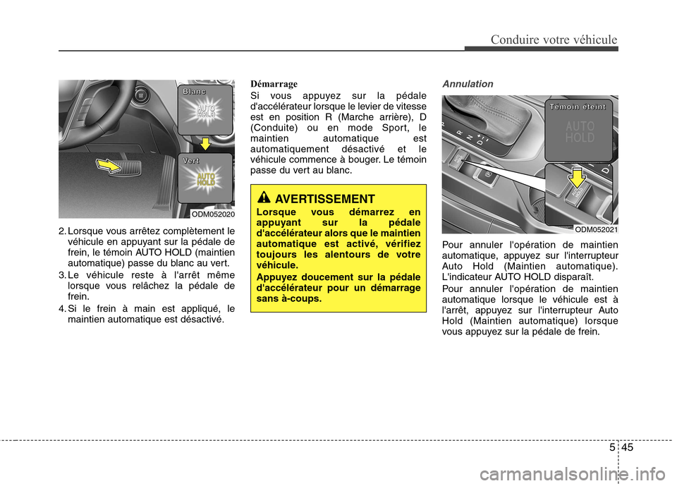 Hyundai Grand Santa Fe 2015  Manuel du propriétaire (in French) 545
Conduire votre véhicule
2. Lorsque vous arrêtez complètement levéhicule en appuyant sur la pédale de 
frein, le témoin AUTO HOLD (maintien
automatique) passe du blanc au vert.
3. Le véhicul