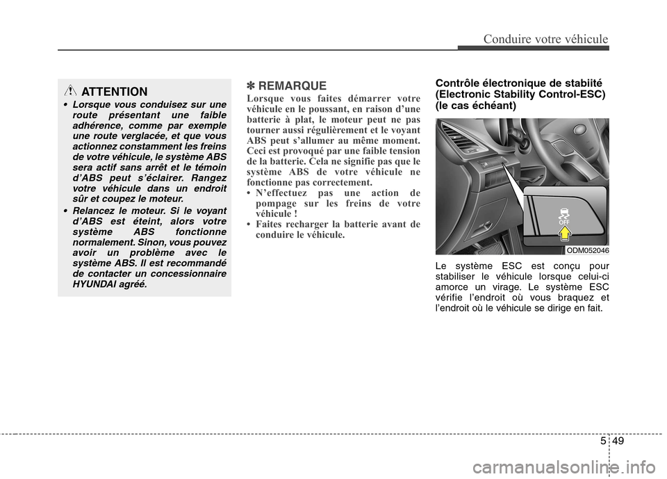 Hyundai Grand Santa Fe 2015  Manuel du propriétaire (in French) 549
Conduire votre véhicule
✽✽REMARQUE
Lorsque vous faites démarrer votre 
véhicule en le poussant, en raison d’une
batterie à plat, le moteur peut ne pas
tourner aussi régulièrement et le