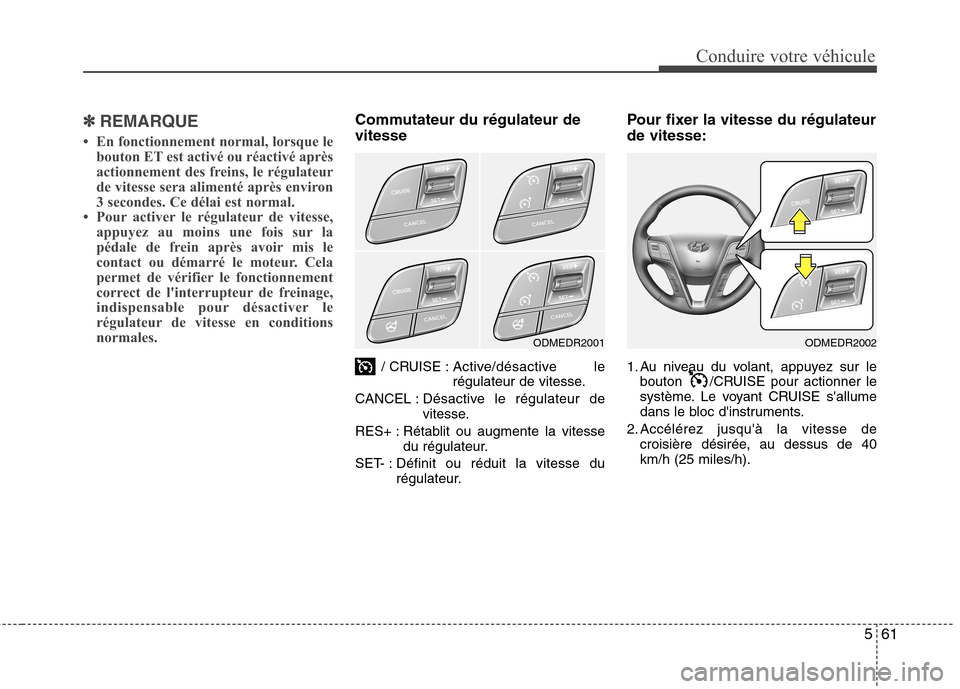 Hyundai Grand Santa Fe 2015  Manuel du propriétaire (in French) 561
Conduire votre véhicule
✽✽  
REMARQUE
 En fonctionnement normal, lorsque le bouton ET est activé ou réactivé après 
actionnement des freins, le régulateur
de vitesse sera alimenté apr