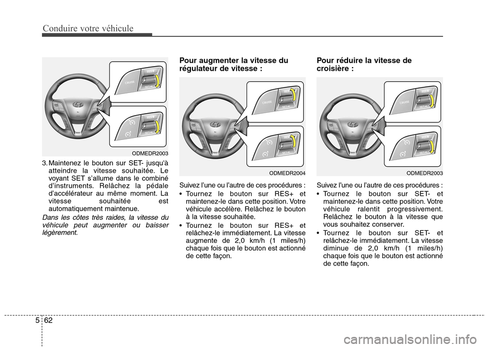 Hyundai Grand Santa Fe 2015  Manuel du propriétaire (in French) Conduire votre véhicule
62
5
3. Maintenez le bouton sur SET- jusquà
atteindre la vitesse souhaitée. Le 
voyant SET s’allume dans le combiné
d’instruments. Relâchez la pédale
d’accélérat