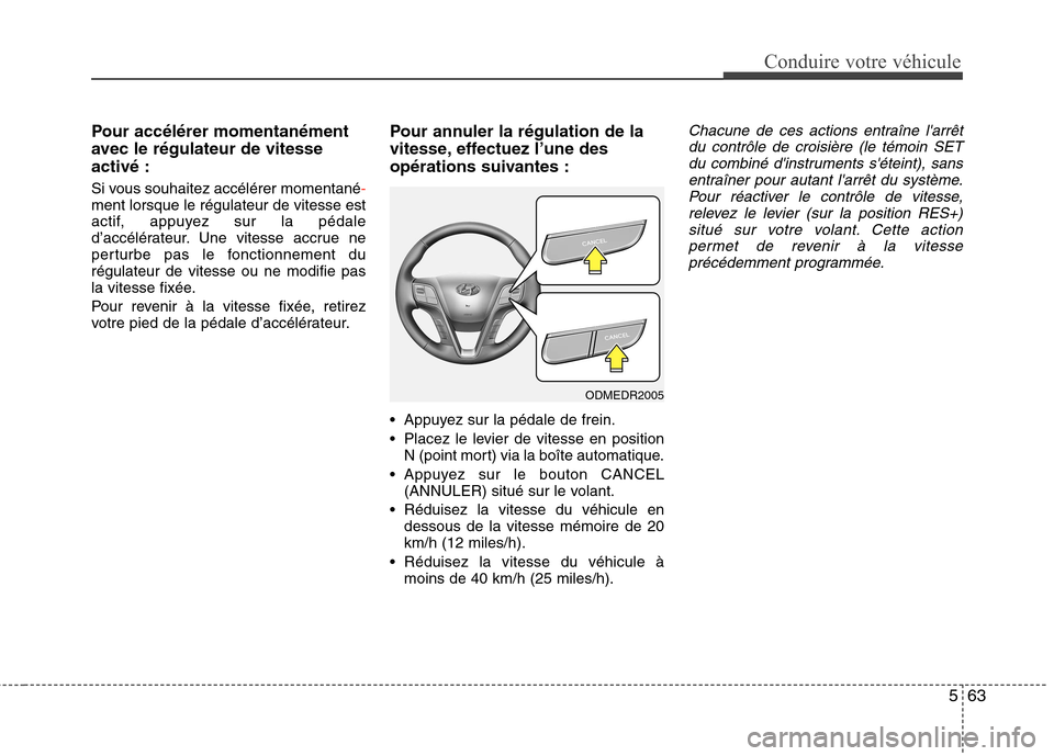 Hyundai Grand Santa Fe 2015  Manuel du propriétaire (in French) 563
Conduire votre véhicule
Pour accélérer momentanément 
avec le régulateur de vitesseactivé : 
Si vous souhaitez accélérer momentané
-ment lorsque le régulateur de vitesse est 
actif, appu