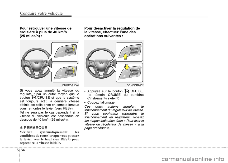 Hyundai Grand Santa Fe 2015  Manuel du propriétaire (in French) Conduire votre véhicule
64
5
Pour retrouver une vitesse de 
croisière à plus de 40 km/h(25 miles/h) : 
Si vous avez annulé la vitesse du 
régulateur par un autre moyen que le
bouton  /CRUISE et q