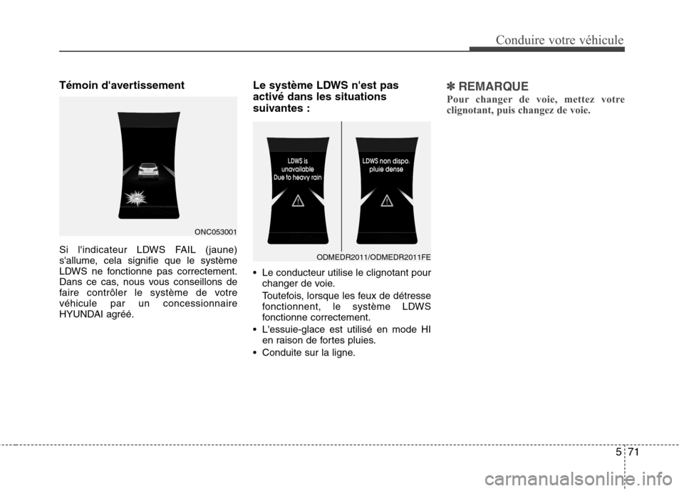 Hyundai Grand Santa Fe 2015  Manuel du propriétaire (in French) 571
Conduire votre véhicule
Témoin davertissement 
Si lindicateur LDWS FAIL (jaune) 
sallume, cela signifie que le système
LDWS ne fonctionne pas correctement.
Dans ce cas, nous vous conseillons