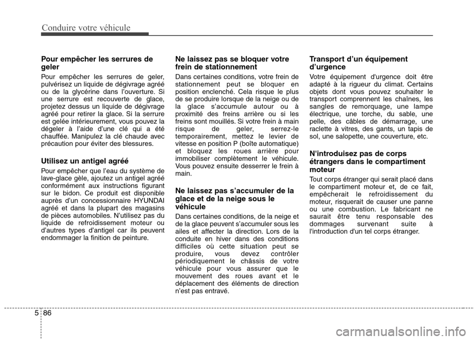 Hyundai Grand Santa Fe 2015  Manuel du propriétaire (in French) Conduire votre véhicule
86
5
Pour empêcher les serrures de 
geler 
Pour empêcher les serrures de geler, 
pulvérisez un liquide de dégivrage agréé
ou de la glycérine dans l’ouverture. Si
une 