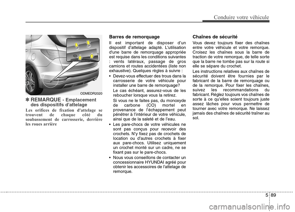 Hyundai Grand Santa Fe 2015  Manuel du propriétaire (in French) 589
Conduire votre véhicule
✽✽REMARQUE  - Emplacement
des dispositifs dattelage
Les orifices de fixation dattelage se 
trouvent de chaque côté du
soubassement de carrosserie, derrière
les ro