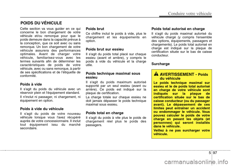 Hyundai Grand Santa Fe 2015 Manuel du propriétaire (in French) 597
Conduire votre véhicule
Cette section va vous guider en ce qui
concerne le bon chargement de votrevéhicule et/ou remorque pour que lepoids demeure dans la capacité prévue à
la conception, qu Hyundai Grand Santa Fe 2015 Manuel du propriétaire (in French) 597
Conduire votre véhicule
Cette section va vous guider en ce qui
concerne le bon chargement de votrevéhicule et/ou remorque pour que lepoids demeure dans la capacité prévue à
la conception, qu