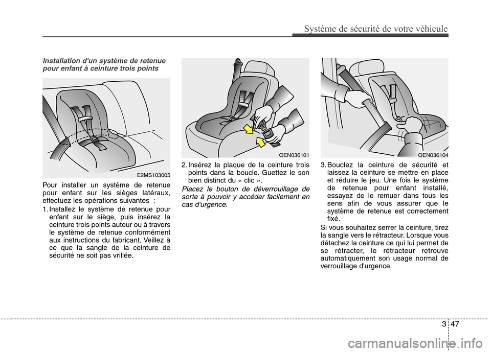 Hyundai Grand Santa Fe 2015 Manuel du propriétaire (in French) 347
Système de sécurité de votre véhicule
Installation dun système de retenuepour enfant à ceinture trois points
Pour installer un système de retenue
pour enfant sur les sièges latéraux,
e Hyundai Grand Santa Fe 2015 Manuel du propriétaire (in French) 347
Système de sécurité de votre véhicule
Installation dun système de retenuepour enfant à ceinture trois points
Pour installer un système de retenue
pour enfant sur les sièges latéraux,
e