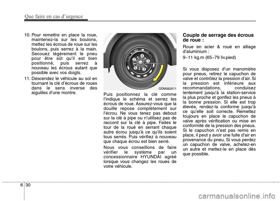 Hyundai Grand Santa Fe 2015 Manuel du propriétaire (in French) Que faire en cas d’urgence
30
6
10. Pour remettre en place la roue,
maintenez-la sur les boulons, mettez les écrous de roue sur les
boulons, puis serrez à la main.Secouez légèrement le pneupour Hyundai Grand Santa Fe 2015 Manuel du propriétaire (in French) Que faire en cas d’urgence
30
6
10. Pour remettre en place la roue,
maintenez-la sur les boulons, mettez les écrous de roue sur les
boulons, puis serrez à la main.Secouez légèrement le pneupour